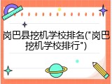 岗巴县挖机学校排名("岗巴挖机学校排行")