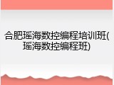 合肥瑶海数控编程培训班(瑶海数控编程班)