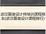 武汉服装设计师培训课程排名(武汉服装设计课程排行)
