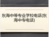 东海中等专业学校电话(东海中专电话)