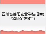 四川省绵阳农业学校招生(绵阳农校招生)