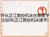怀化芷江数控机床在哪里学比较快(芷江数控机床速学)
