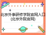 北京外事研修学院官网入口(北京外院官网)