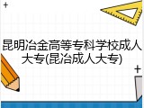 昆明冶金高等专科学校成人大专(昆冶成人大专)