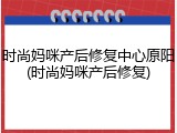 时尚妈咪产后修复中心原阳(时尚妈咪产后修复)