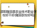邵阳隆回县农业技术职业学校好不好(隆回农校好吗)