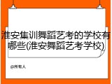 淮安集训舞蹈艺考的学校有哪些(淮安舞蹈艺考学校)