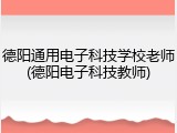 德阳通用电子科技学校老师(德阳电子科技教师)