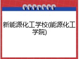 新能源化工学校(能源化工学院)