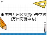 重庆市万州区商贸中专学校(万州商贸中专)