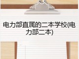 电力部直属的二本学校(电力部二本)