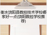 衡水饶阳县数控技术学校哪家好一点(饶阳数控学校推荐)