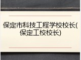 保定市科技工程学校校长(保定工校校长)