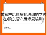 东营产后修复师培训的学校在哪(东营产后修复培训)