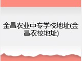 金昌农业中专学校地址(金昌农校地址)
