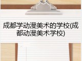 成都学动漫美术的学校(成都动漫美术学校)