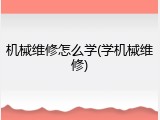 机械维修怎么学(学机械维修)