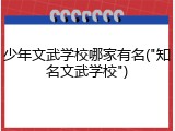 少年文武学校哪家有名("知名文武学校")