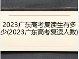 2023广东高考复读生有多少(2023广东高考复读人数)