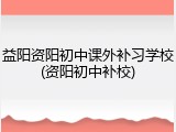益阳资阳初中课外补习学校(资阳初中补校)