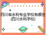 四川省水利专业学校有哪些(四川水利学校)
