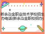 新余冶金职业技术学校招生办电话(新余冶金职校招办)
