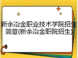 新余冶金职业技术学院招生简章(新余冶金职院招生)