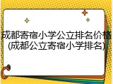 成都寄宿小学公立排名价格(成都公立寄宿小学排名)