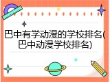 巴中有学动漫的学校排名(巴中动漫学校排名)