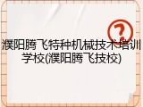 濮阳腾飞特种机械技术培训学校(濮阳腾飞技校)