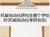 机械自动化研究生哪个学校好(机械自动化考研名校)