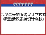 武汉最好的服装设计学校有哪些(武汉服装设计名校)