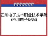 四川电子技术职业技术学院(四川电子职院)