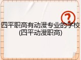 四平职高有动漫专业的学校(四平动漫职高)