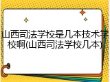山西司法学校是几本技术学校啊(山西司法学校几本)