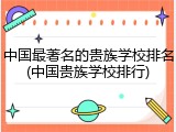 中国最著名的贵族学校排名(中国贵族学校排行)