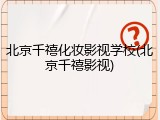 北京千禧化妆影视学校(北京千禧影视)