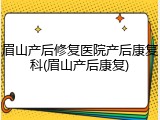 眉山产后修复医院产后康复科(眉山产后康复)