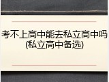 考不上高中能去私立高中吗(私立高中备选)