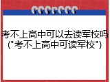 考不上高中可以去读军校吗("考不上高中可读军校")