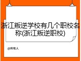浙江叛逆学校有几个职校名称(浙江叛逆职校)