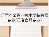 江西冶金职业技术学院官网专业(江冶官网专业)