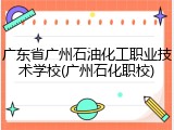 广东省广州石油化工职业技术学校(广州石化职校)