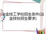 冶金技工学校招生条件(冶金技校招生要求)