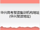 华兴高考复读集训机构地址(华兴复读地址)