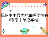 抚州南丰县内的单招学校有吗(南丰单招学校)