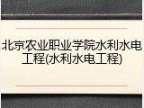北京农业职业学院水利水电工程(水利水电工程)