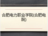 合肥电力职业学院(合肥电院)