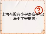 上海有没有小学寄宿学校(上海小学寄宿校)