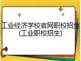 工业经济学校官网职校招生(工业职校招生)